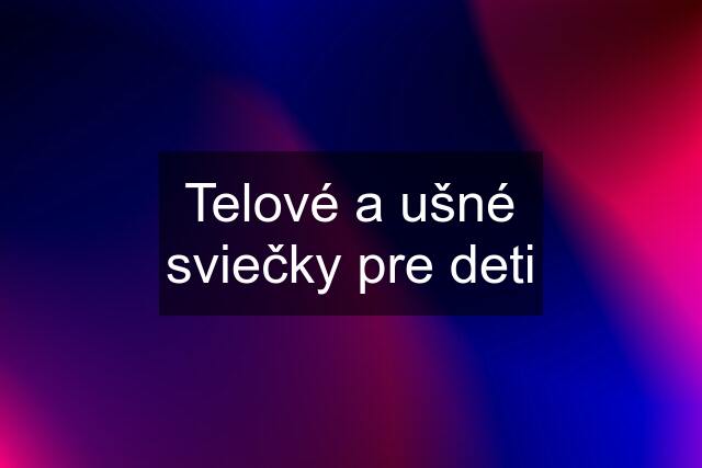 Telové a ušné sviečky pre deti