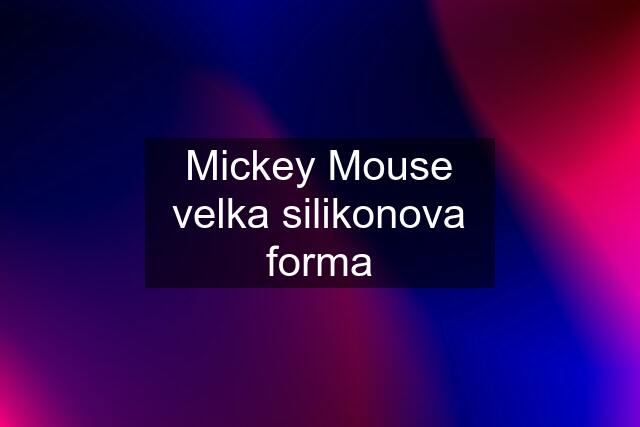Mickey Mouse velka silikonova forma