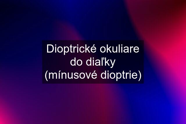 Dioptrické okuliare do diaľky (mínusové dioptrie)