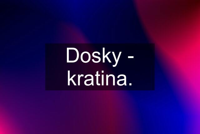 Dosky - kratina.