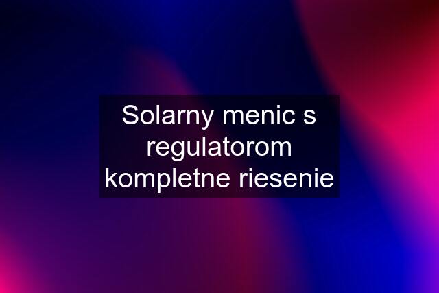 Solarny menic s regulatorom kompletne riesenie