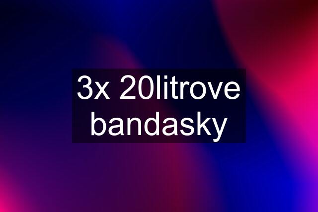 3x 20litrove bandasky