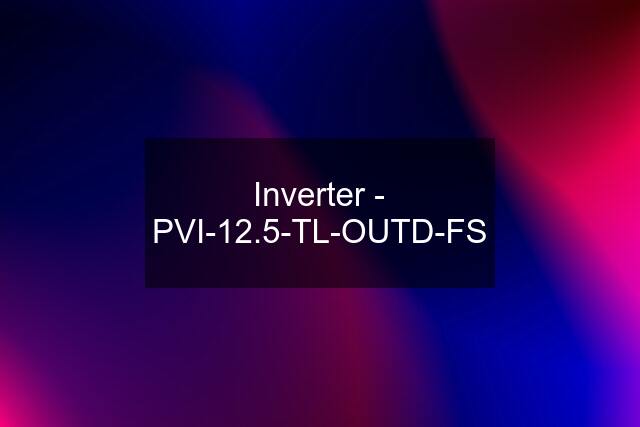 Inverter - PVI-12.5-TL-OUTD-FS