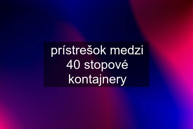 prístrešok medzi 40 stopové kontajnery