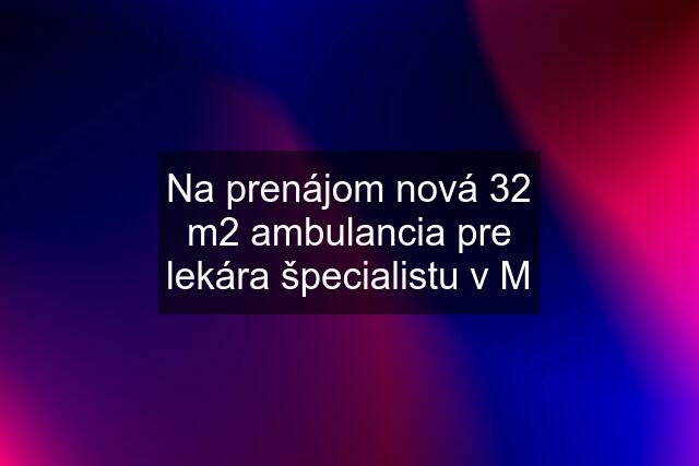 Na prenájom nová 32 m2 ambulancia pre lekára špecialistu v M
