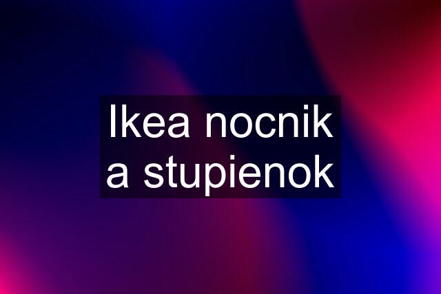 Ikea nocnik a stupienok