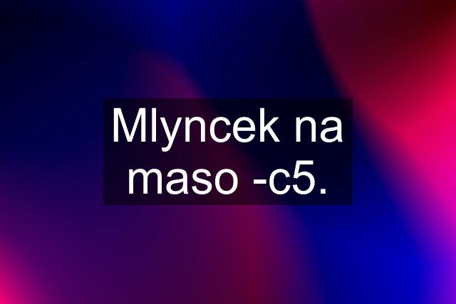 Mlyncek na maso -c5.