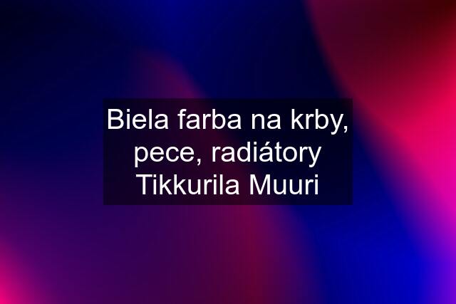 Biela farba na krby, pece, radiátory Tikkurila Muuri