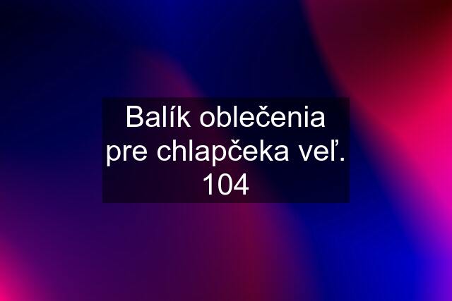 Balík oblečenia pre chlapčeka veľ. 104