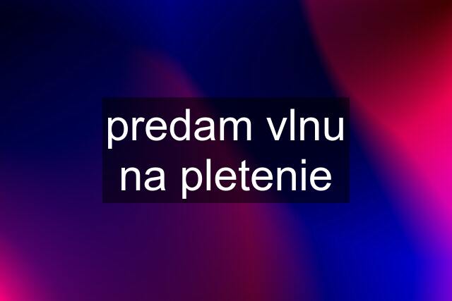 predam vlnu na pletenie