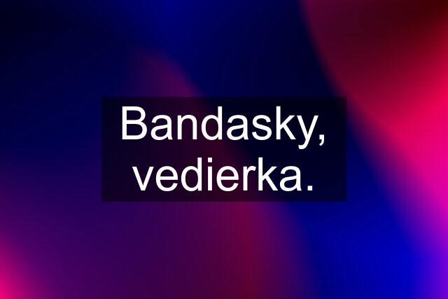 Bandasky, vedierka.