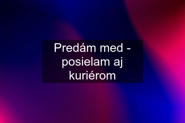 Predám med - posielam aj kuriérom