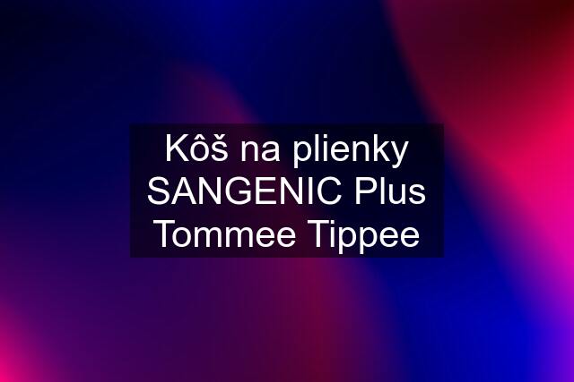Kôš na plienky SANGENIC Plus Tommee Tippee