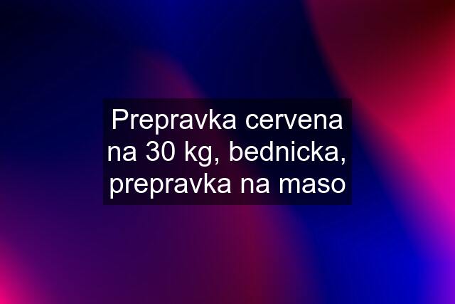 Prepravka cervena na 30 kg, bednicka, prepravka na maso