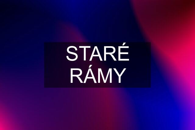 STARÉ RÁMY