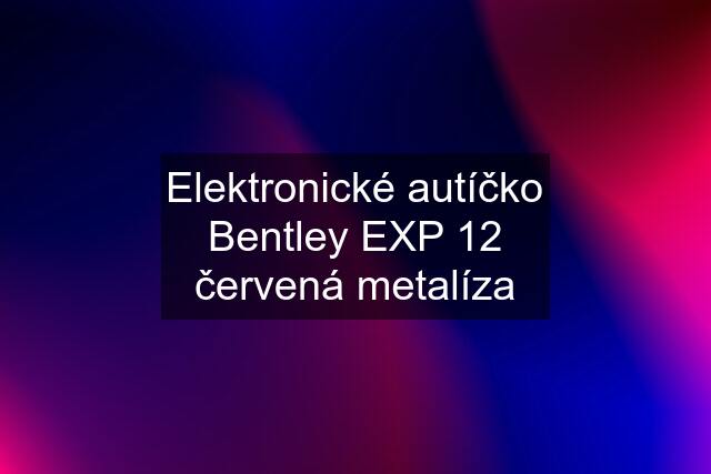 Elektronické autíčko Bentley EXP 12 červená metalíza