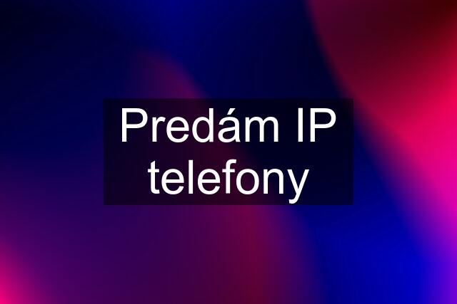 Predám IP telefony