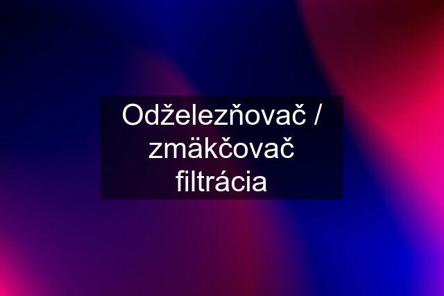 Odželezňovač / zmäkčovač filtrácia