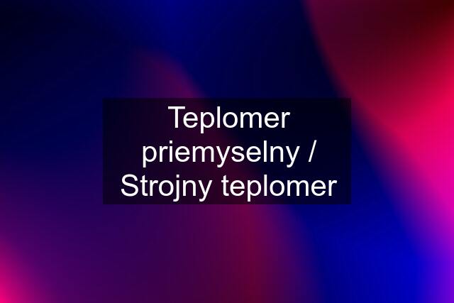 Teplomer priemyselny / Strojny teplomer