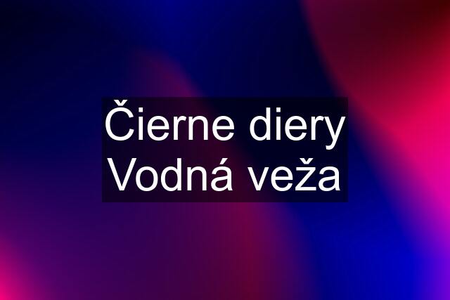 Čierne diery Vodná veža