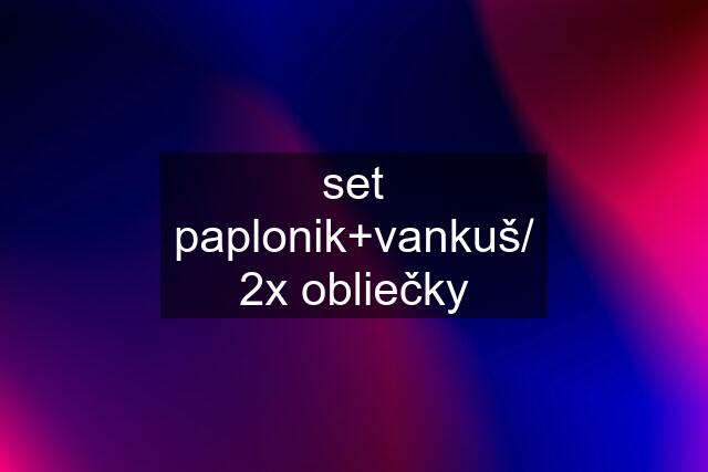 set paplonik+vankuš/ 2x obliečky