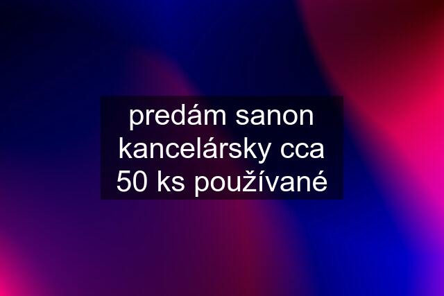 predám sanon kancelársky cca 50 ks používané