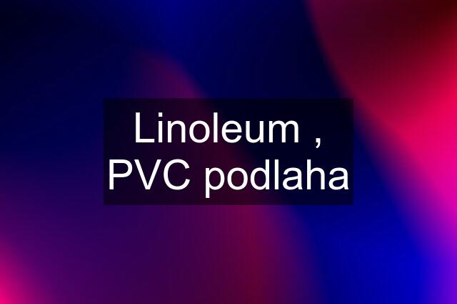 Linoleum , PVC podlaha