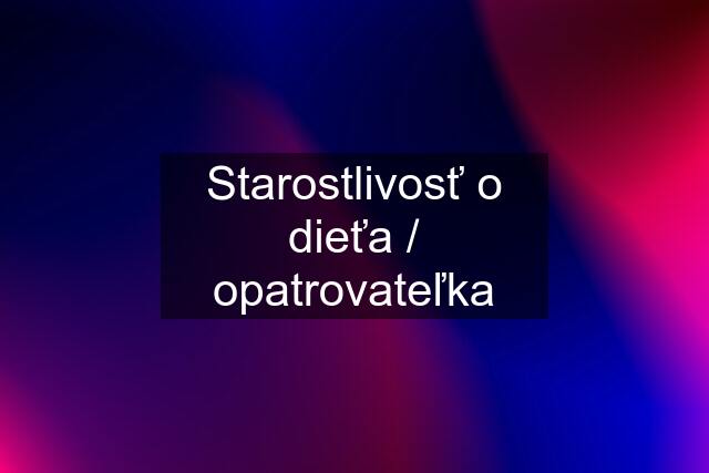 Starostlivosť o dieťa / opatrovateľka