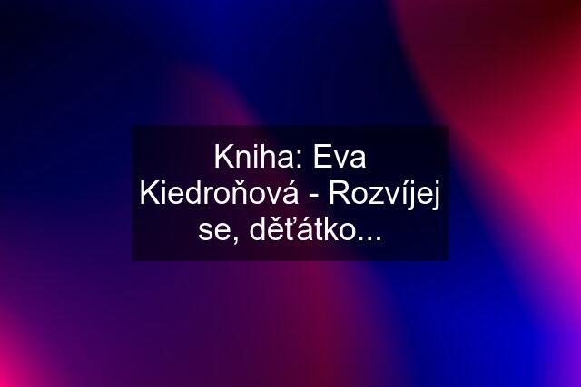 Kniha: Eva Kiedroňová - Rozvíjej se, děťátko...