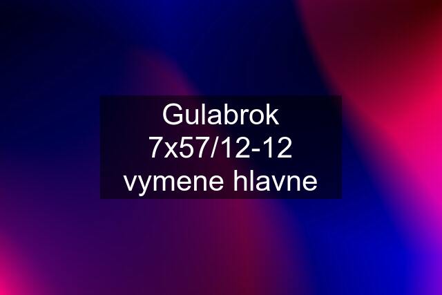 Gulabrok 7x57/12-12 vymene hlavne