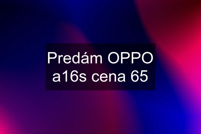 Predám OPPO a16s cena 65