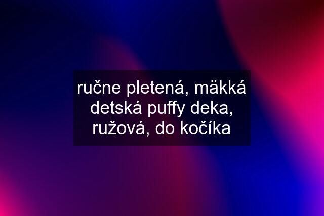 ručne pletená, mäkká detská puffy deka, ružová, do kočíka