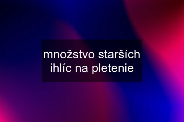 množstvo starších ihlíc na pletenie