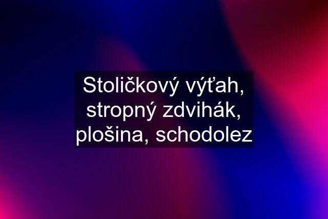 Stoličkový výťah, stropný zdvihák, plošina, schodolez