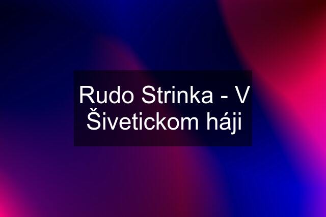 Rudo Strinka - V Šivetickom háji