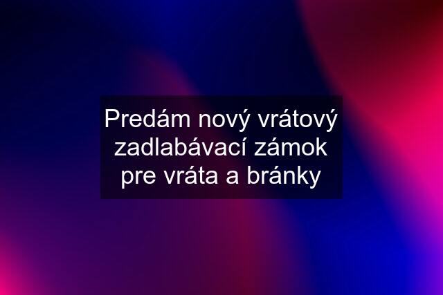 Predám nový vrátový zadlabávací zámok pre vráta a bránky