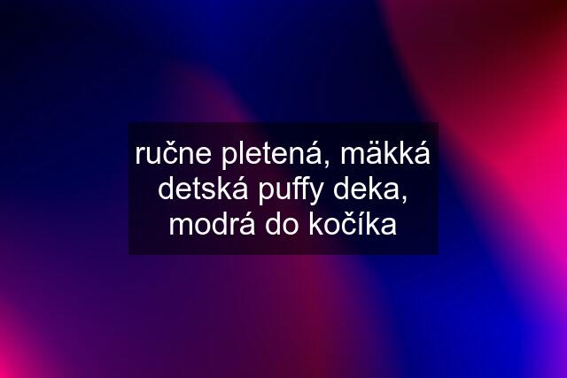 ručne pletená, mäkká detská puffy deka, modrá do kočíka