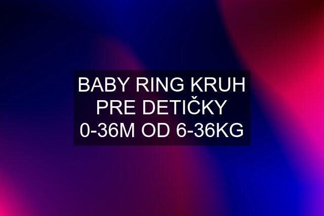 BABY RING KRUH PRE DETIČKY 0-36M OD 6-36KG