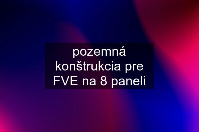 pozemná konštrukcia pre FVE na 8 paneli