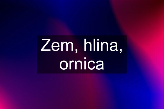 Zem, hlina, ornica