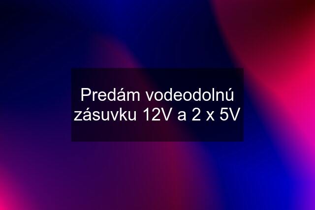 Predám vodeodolnú zásuvku 12V a 2 x 5V