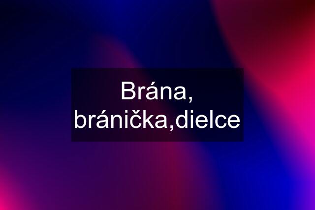 Brána, bránička,dielce