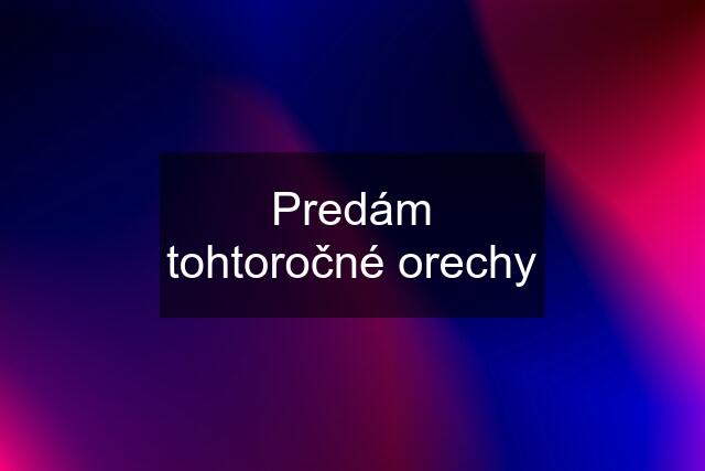 Predám tohtoročné orechy