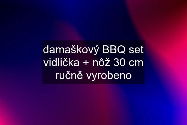 damaškový BBQ set vidlička + nôž 30 cm ručně vyrobeno