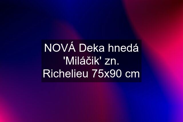 NOVÁ Deka hnedá 'Miláčik' zn. Richelieu 75x90 cm