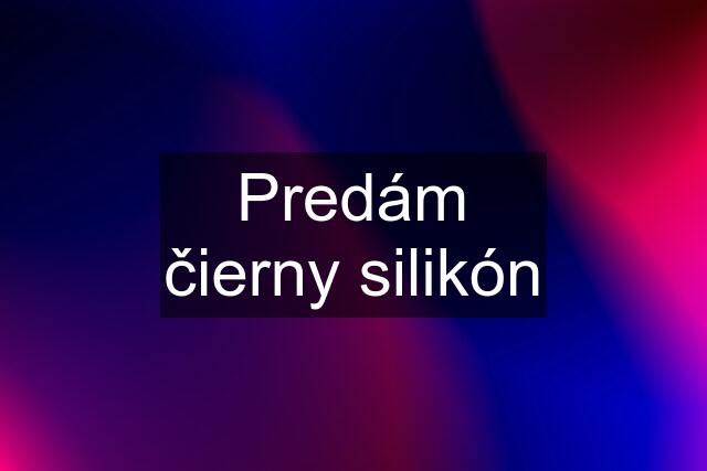 Predám čierny silikón