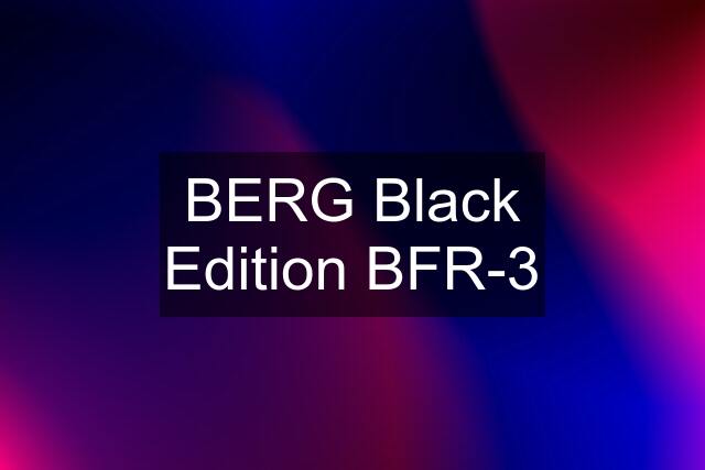 BERG Black Edition BFR-3