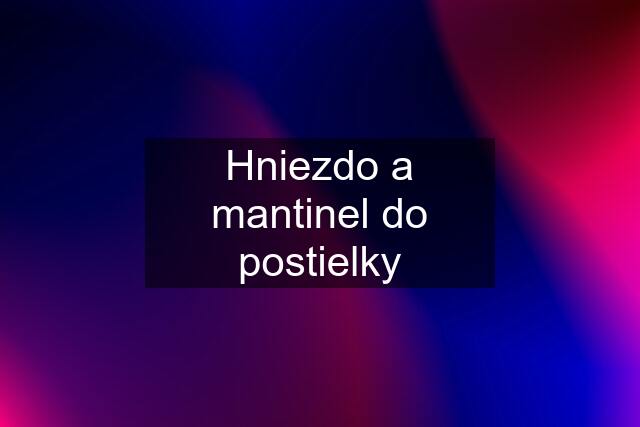 Hniezdo a mantinel do postielky