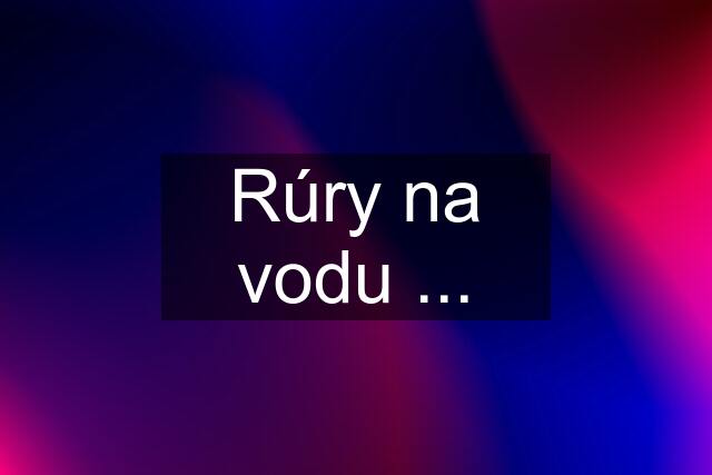 Rúry na vodu ...