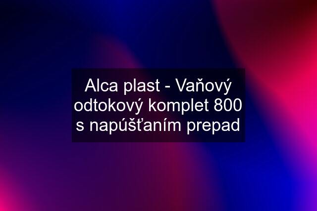 Alca plast - Vaňový odtokový komplet 800 s napúšťaním prepad